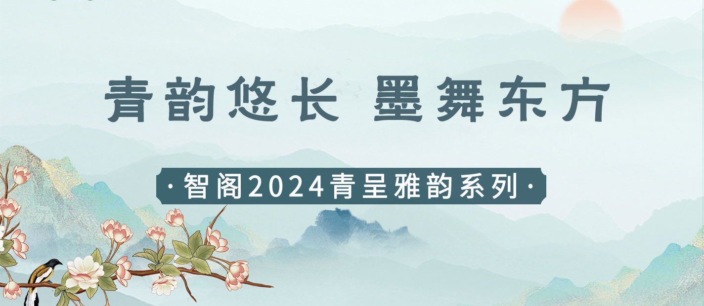 新品發(fā)布 | 青韻悠長(zhǎng)，墨舞東方-智閣2024青呈雅韻系列重磅上新